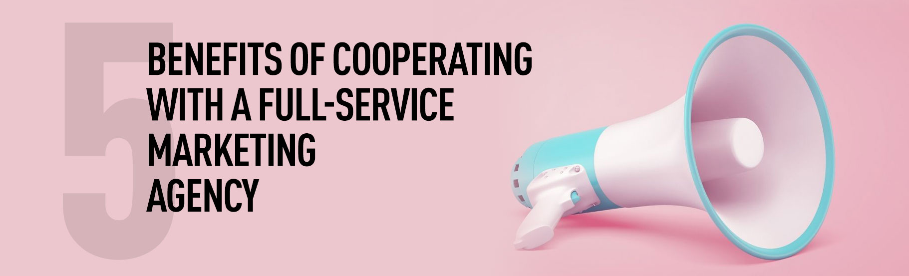 5 benefits of cooperating with a full-service marketing agency