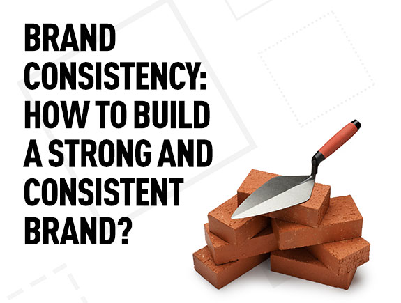 Brand consistency: How to build a strong and consistent brand?