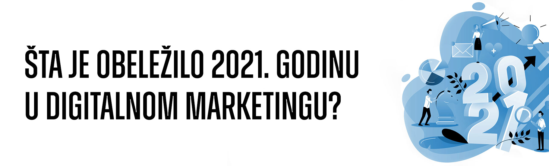 Šta je obeležilo 2021. godinu u digitalnom marketingu?