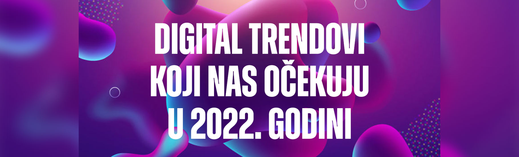 Digital trendovi koji nas očekuju u 2022. godini