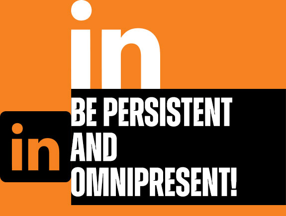 Be persistent and omnipresent!